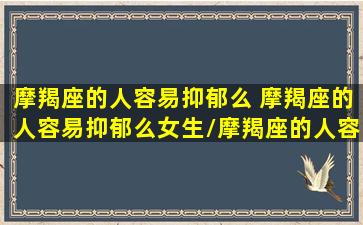 摩羯座的人容易抑郁么 摩羯座的人容易抑郁么女生/摩羯座的人容易抑郁么 摩羯座的人容易抑郁么女生-我的网站